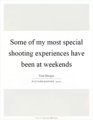 Some of my most special shooting experiences have been at weekends Picture Quote #1
