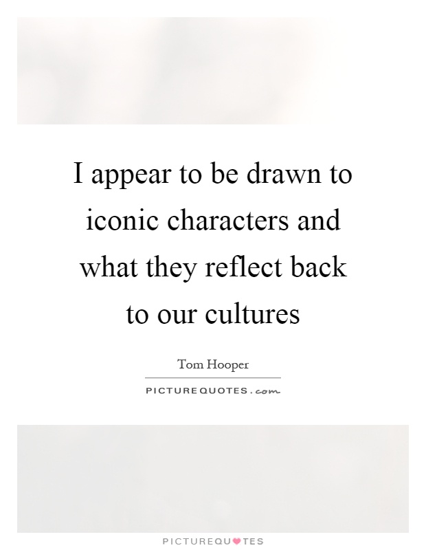 I appear to be drawn to iconic characters and what they reflect back to our cultures Picture Quote #1