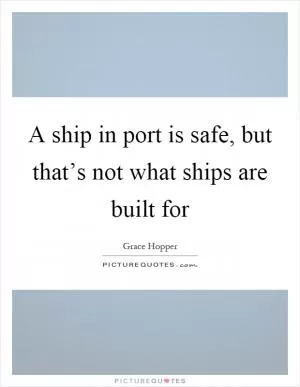 A ship in port is safe, but that’s not what ships are built for Picture Quote #1