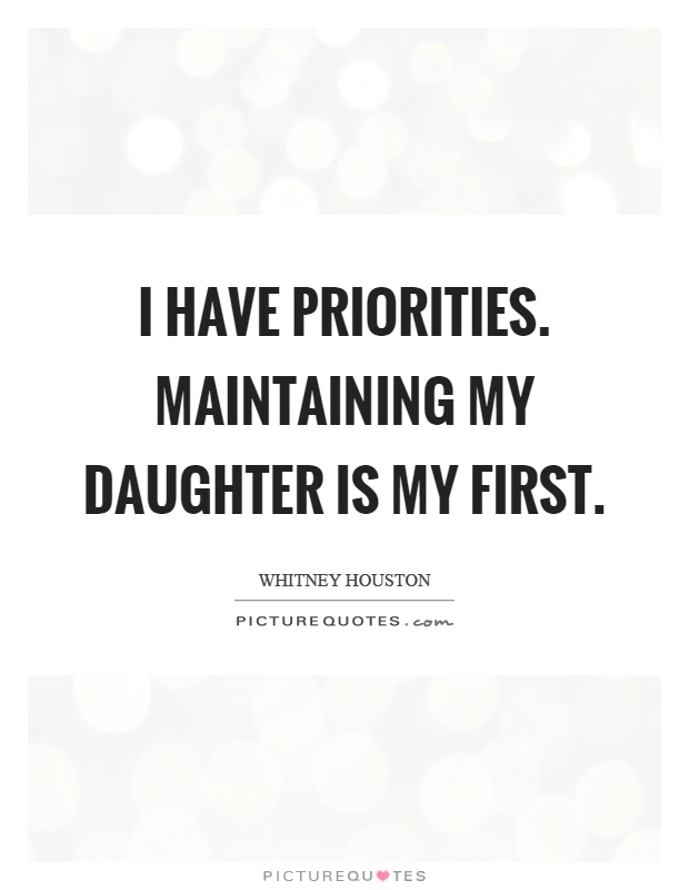 I have priorities. Maintaining my daughter is my first Picture Quote #1