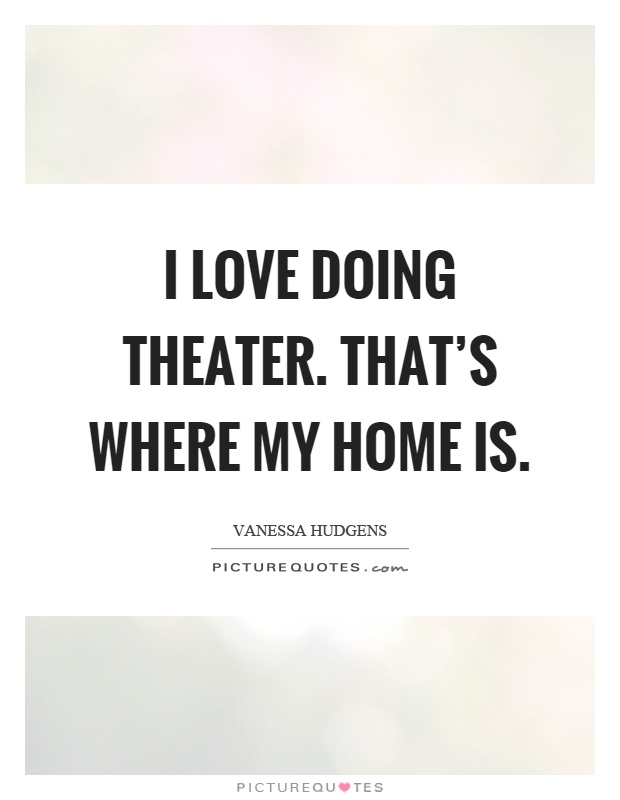 I love doing theater. That's where my home is Picture Quote #1