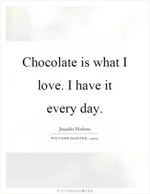 Chocolate is what I love. I have it every day Picture Quote #1