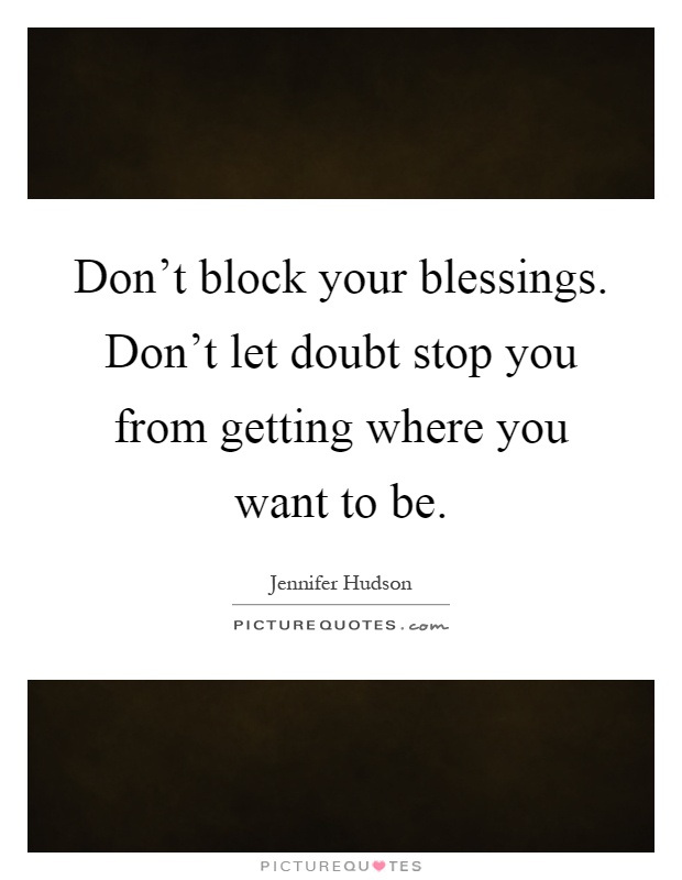 Don't block your blessings. Don't let doubt stop you from getting where you want to be Picture Quote #1