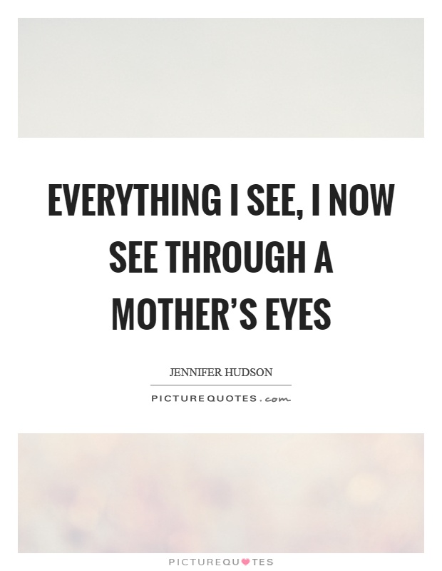 Everything I see, I now see through a mother's eyes Picture Quote #1