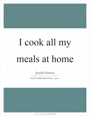 I cook all my meals at home Picture Quote #1