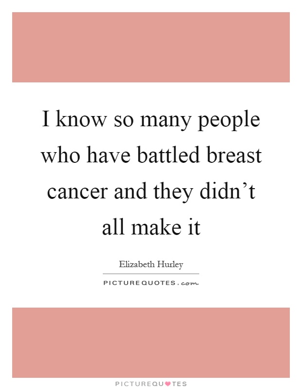 I know so many people who have battled breast cancer and they didn't all make it Picture Quote #1