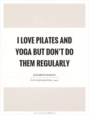 I love pilates and yoga but don’t do them regularly Picture Quote #1