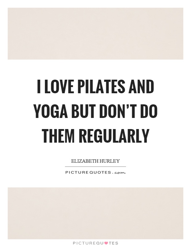 I love pilates and yoga but don't do them regularly Picture Quote #1