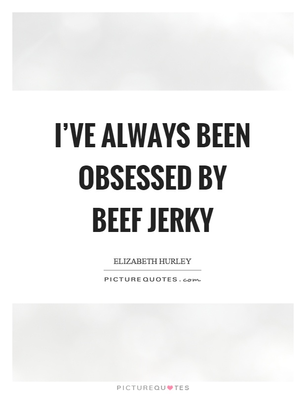 I've always been obsessed by beef jerky Picture Quote #1