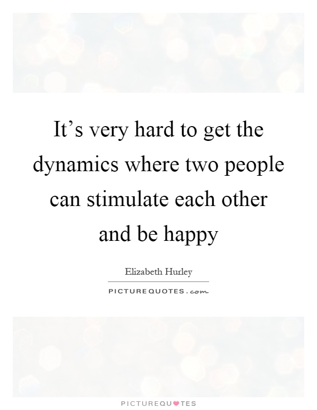 It's very hard to get the dynamics where two people can stimulate each other and be happy Picture Quote #1