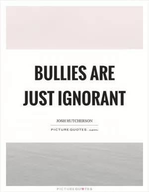 Bullies are just ignorant Picture Quote #1