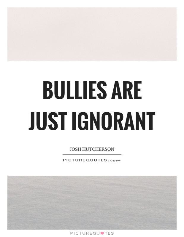 Bullies are just ignorant Picture Quote #1