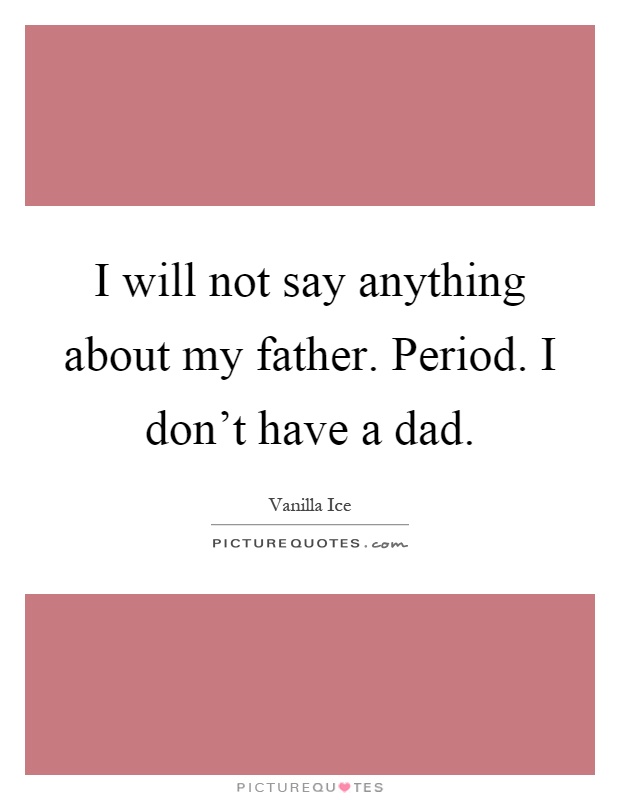 I will not say anything about my father. Period. I don't have a dad Picture Quote #1