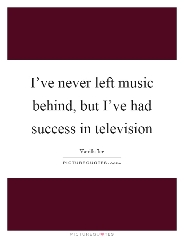 I've never left music behind, but I've had success in television Picture Quote #1