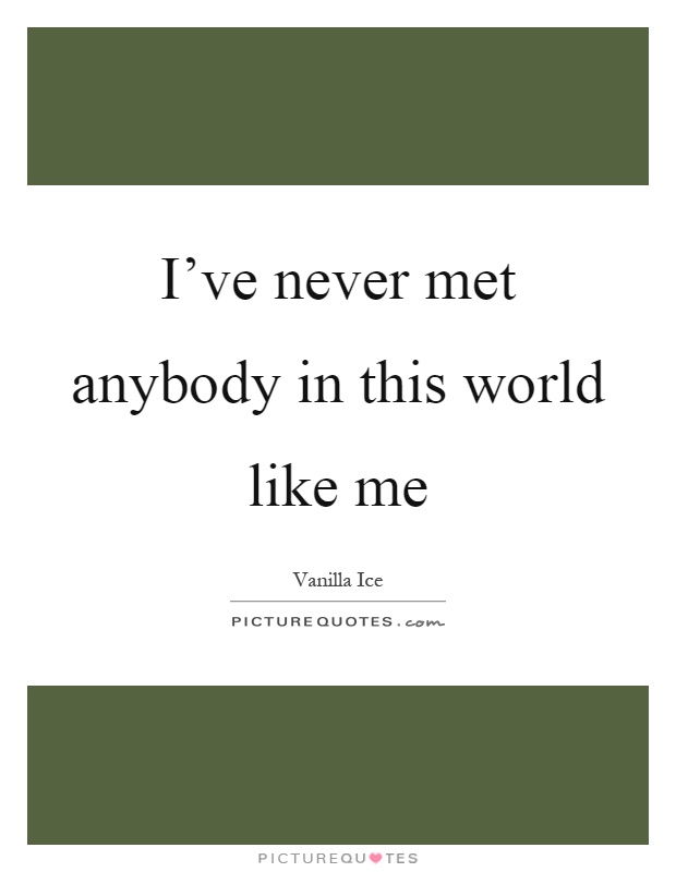I’ve never met anybody in this world like me Picture Quote #1