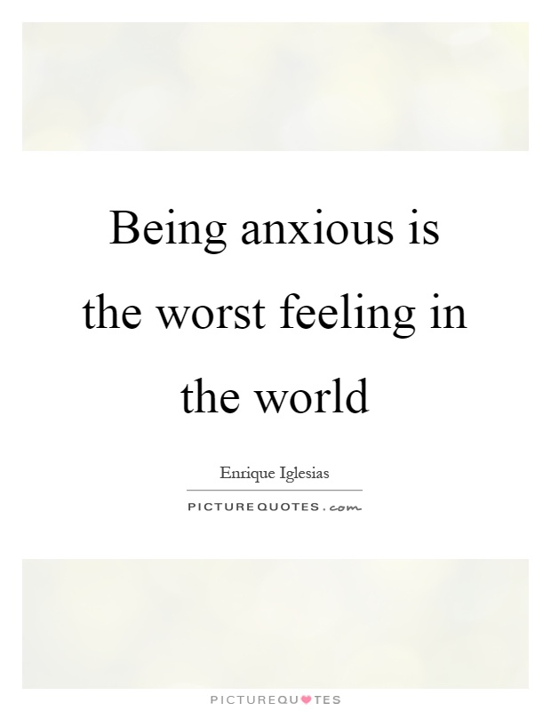 Being anxious is the worst feeling in the world Picture Quote #1