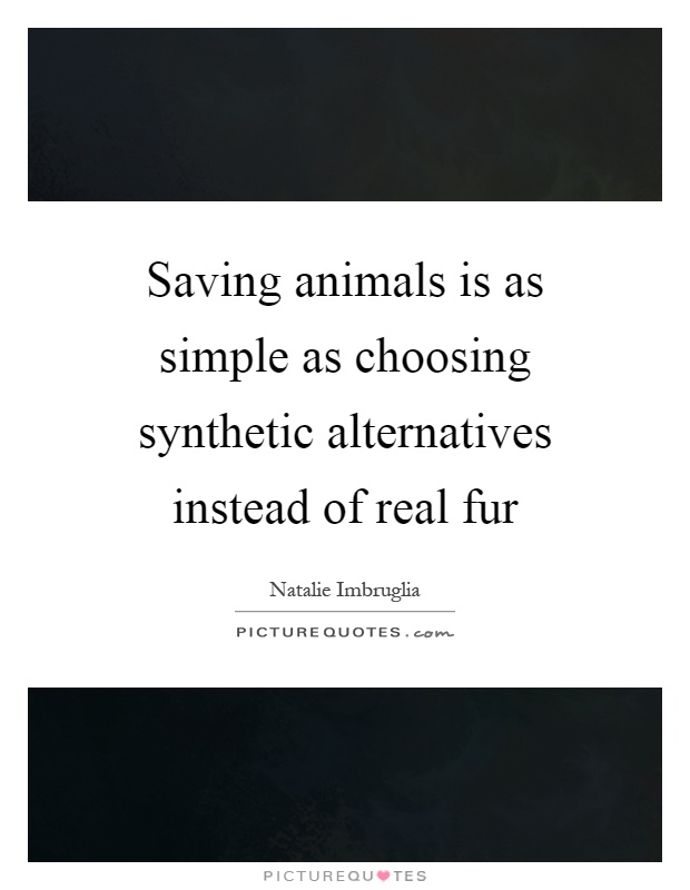 Saving animals is as simple as choosing synthetic alternatives instead of real fur Picture Quote #1