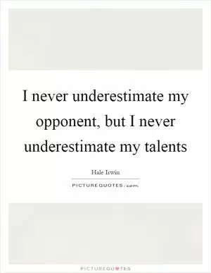 I never underestimate my opponent, but I never underestimate my talents Picture Quote #1