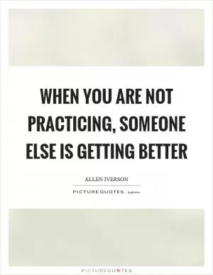 When you are not practicing, someone else is getting better Picture Quote #1