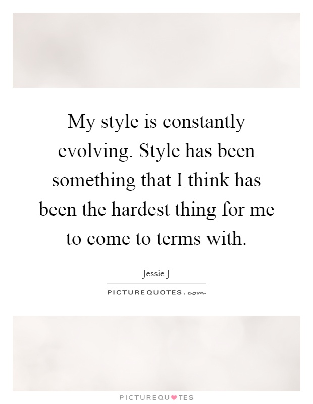 My style is constantly evolving. Style has been something that I think has been the hardest thing for me to come to terms with Picture Quote #1