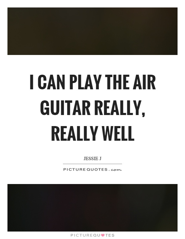I can play the air guitar really, really well Picture Quote #1