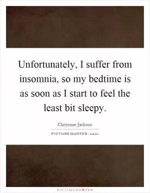 Unfortunately, I suffer from insomnia, so my bedtime is as soon as I start to feel the least bit sleepy Picture Quote #1