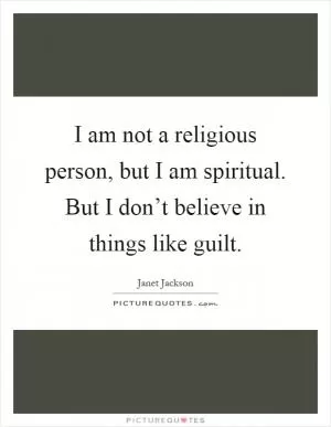 I am not a religious person, but I am spiritual. But I don’t believe in things like guilt Picture Quote #1