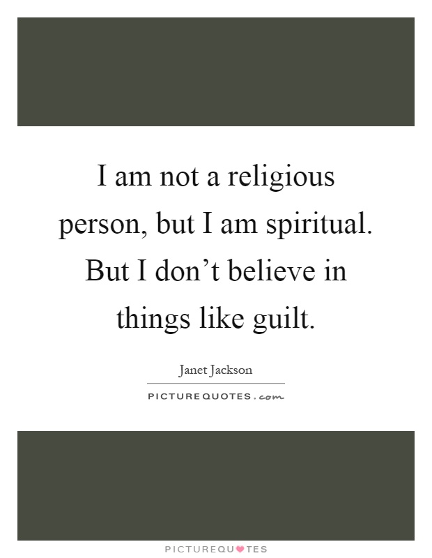 I am not a religious person, but I am spiritual. But I don't believe in things like guilt Picture Quote #1