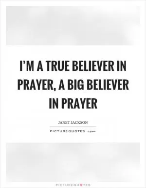 I’m a true believer in prayer, a big believer in prayer Picture Quote #1