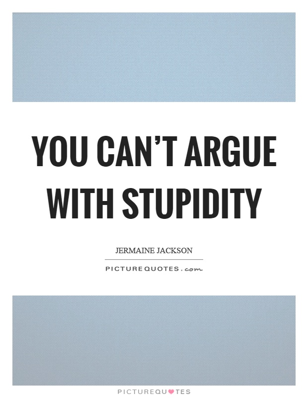 You can't argue with stupidity Picture Quote #1