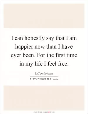 I can honestly say that I am happier now than I have ever been. For the first time in my life I feel free Picture Quote #1