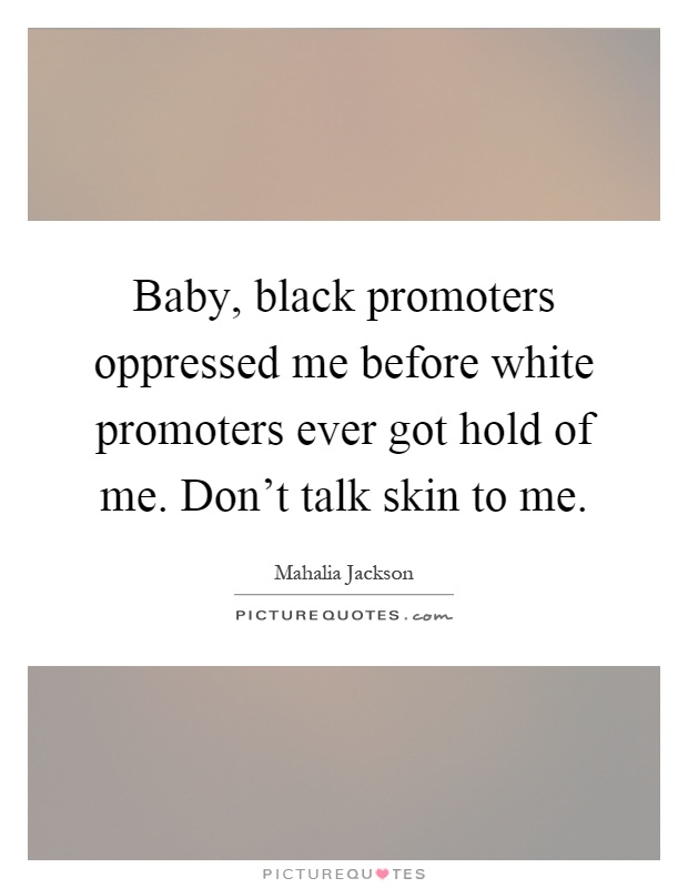 Baby, black promoters oppressed me before white promoters ever got hold of me. Don't talk skin to me Picture Quote #1