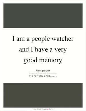I am a people watcher and I have a very good memory Picture Quote #1