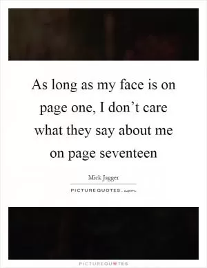 As long as my face is on page one, I don’t care what they say about me on page seventeen Picture Quote #1