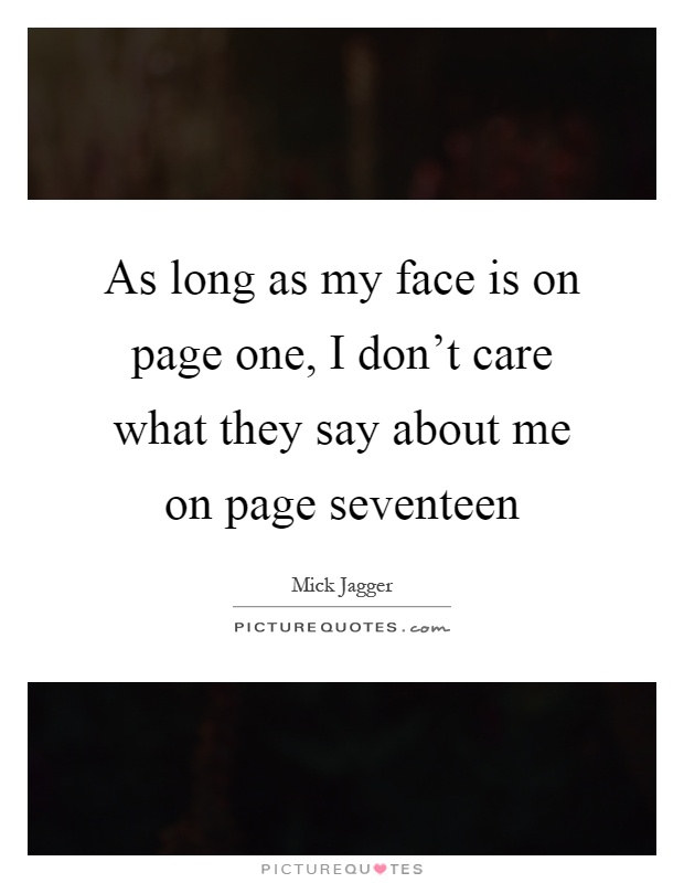 As long as my face is on page one, I don't care what they say about me on page seventeen Picture Quote #1