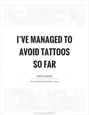 I’ve managed to avoid tattoos so far Picture Quote #1
