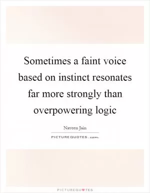 Sometimes a faint voice based on instinct resonates far more strongly than overpowering logic Picture Quote #1