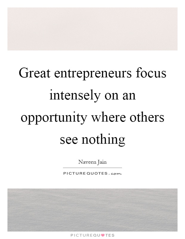 Great entrepreneurs focus intensely on an opportunity where others see nothing Picture Quote #1