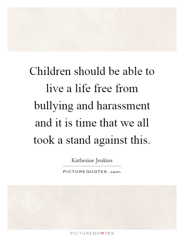 Children should be able to live a life free from bullying and harassment and it is time that we all took a stand against this Picture Quote #1