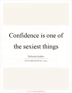 Confidence is one of the sexiest things Picture Quote #1
