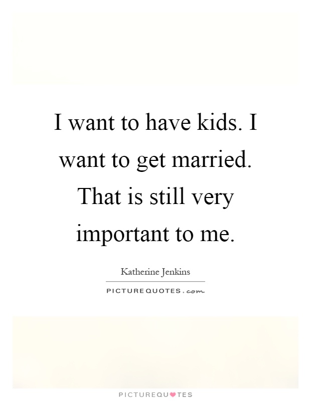 I want to have kids. I want to get married. That is still very important to me Picture Quote #1