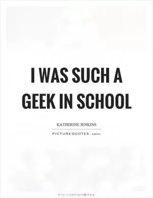 I was such a geek in school Picture Quote #1
