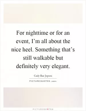 For nighttime or for an event, I’m all about the nice heel. Something that’s still walkable but definitely very elegant Picture Quote #1