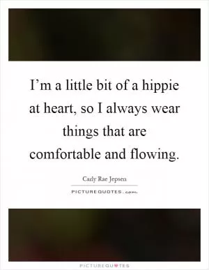 I’m a little bit of a hippie at heart, so I always wear things that are comfortable and flowing Picture Quote #1