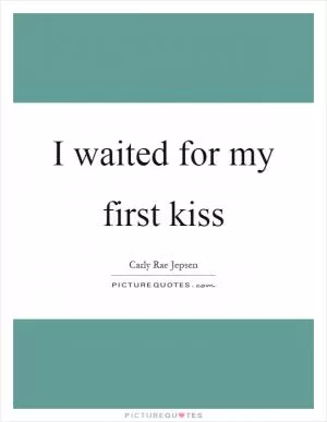 I waited for my first kiss Picture Quote #1