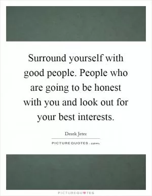 Surround yourself with good people. People who are going to be honest with you and look out for your best interests Picture Quote #1
