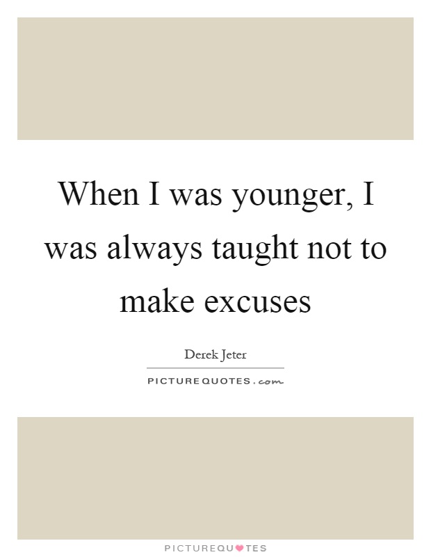 When I was younger, I was always taught not to make excuses Picture Quote #1