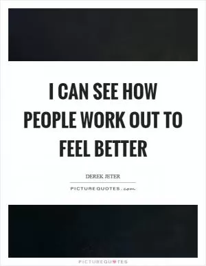 I can see how people work out to feel better Picture Quote #1