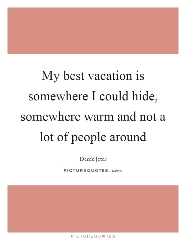 My best vacation is somewhere I could hide, somewhere warm and not a lot of people around Picture Quote #1