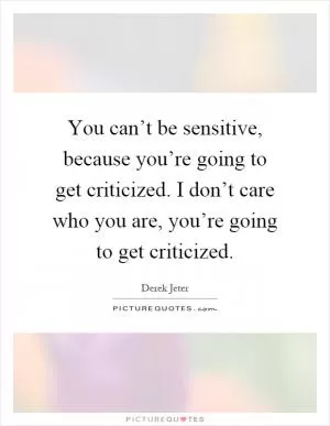 You can’t be sensitive, because you’re going to get criticized. I don’t care who you are, you’re going to get criticized Picture Quote #1